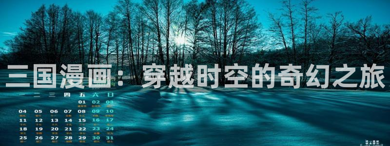 汗汗漫画进入口：三国漫画：穿越时空的奇幻之旅
