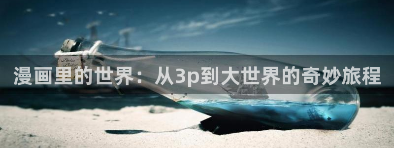 汗汗漫画无删减：漫画里的世界：从3p到大世界的奇妙旅程