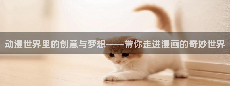 汗汗漫画免费阅读：动漫世界里的创意与梦想——带你走进漫画的奇妙世界