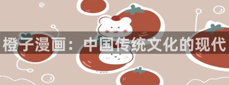 歪歪汗汗漫画sss下拉：橙子漫画：中国传统文化的现代