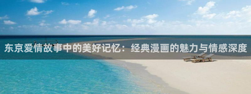 汗汗漫画韩漫在线观看：东京爱情故事中的美好记忆：经典漫画的魅力与情感深度