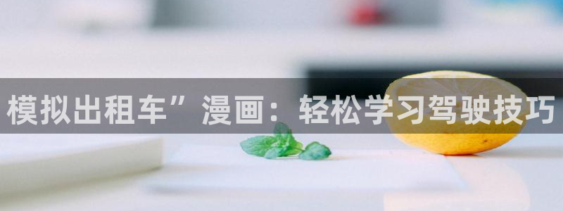 汗汗漫画在线观看免费：模拟出租车”漫画：轻松学习驾驶技巧