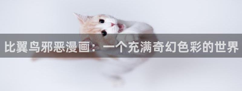 羞羞歪歪汗汗漫画：比翼鸟邪恶漫画：一个充满奇幻色彩的世界