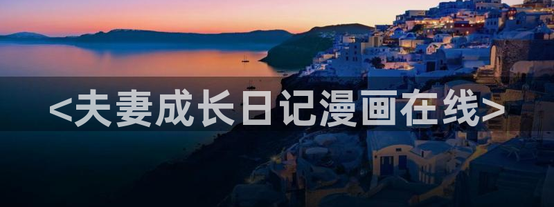 歪歪漫画羞羞漫画汗汗漫画：<夫妻成长日记漫画在线>