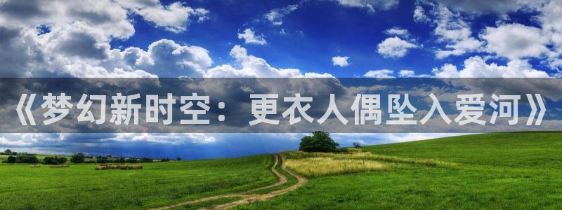 汗汗漫画ssss：《梦幻新时空：更衣人偶坠入爱河》