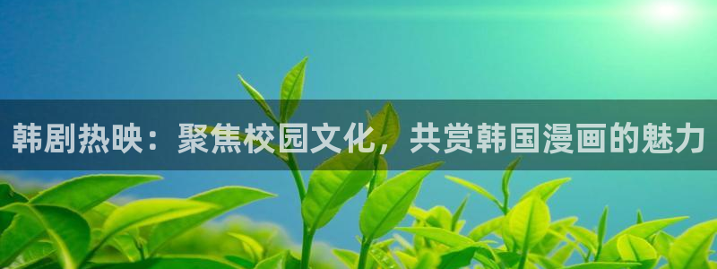 歪歪汗汗漫画sss：韩剧热映：聚焦校园文化，共赏韩国漫画的魅力