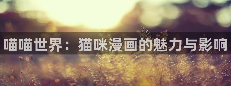 av羞羞汗汗漫画：喵喵世界：猫咪漫画的魅力与影响