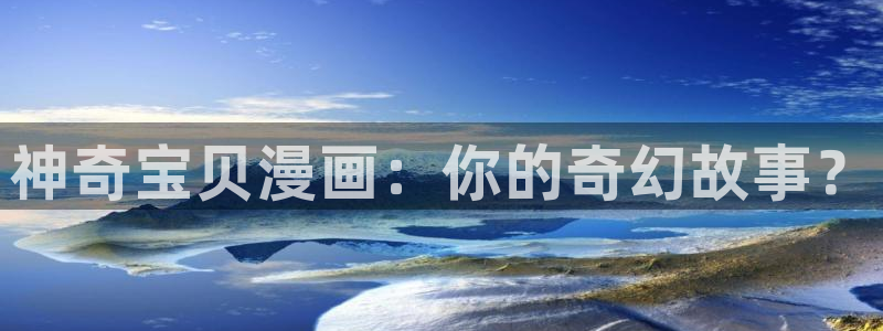 汗汗漫画免费韩漫：神奇宝贝漫画：你的奇幻故事？